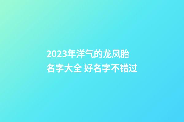 2023年洋气的龙凤胎名字大全 好名字不错过